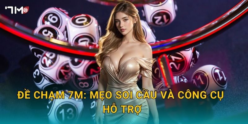 Đề chạm 7M – Phương pháp chọn số, tăng tỷ lệ nổ 3 Đề chạm 7M: mẹo soi cầu và công cụ hỗ trợ