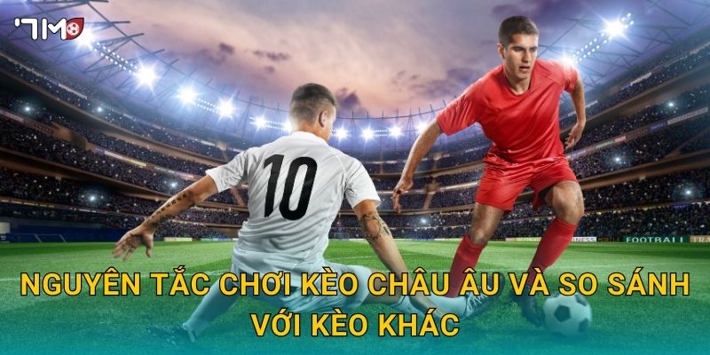 Nguyên tắc chơi kèo châu Âu và so sánh với kèo khác