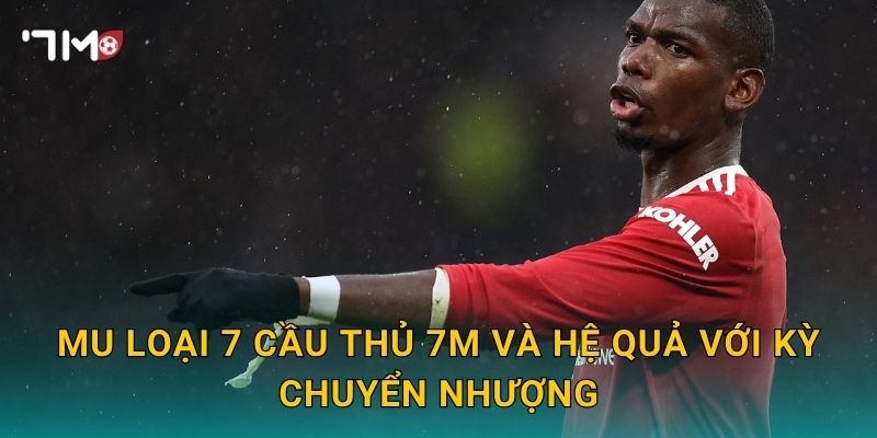 MU loại 7 cầu thủ: 7m cập nhật quyết định gây chú ý 3 MU loại 7 cầu thủ 7m và hệ quả với kỳ chuyển nhượng