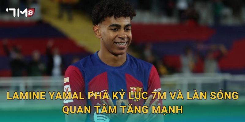 Lamine Yamal phá kỷ lục: 7m theo sát cột mốc mới 3 Lamine Yamal phá kỷ lục 7m và làn sóng quan tâm tăng mạnh