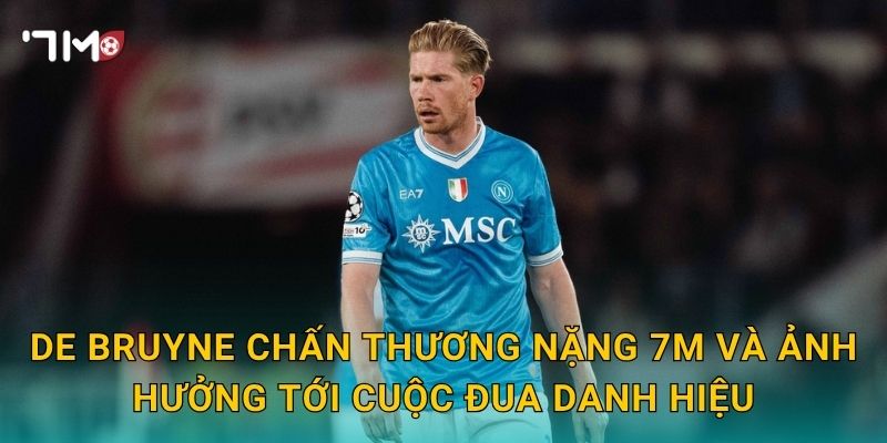 De Bruyne chấn thương nặng: 7m cập nhật tin không vui 3 De Bruyne chấn thương nặng 7m và ảnh hưởng tới cuộc đua danh hiệu