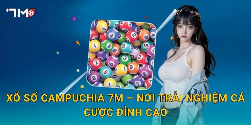 Xổ Số Campuchia 7m – Nơi Trải Nghiệm Cá Cược Đỉnh Cao