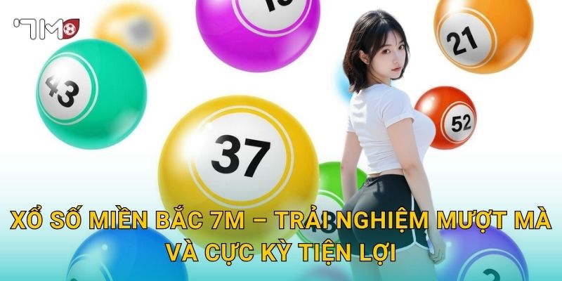Xổ Số Miền Bắc 7m – Trải Nghiệm Mượt Mà Và Cực Kỳ Tiện Lợi