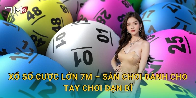 Xổ Số Cược Lớn 7m – Sân Chơi Dành Cho Tay Chơi Dạn Dĩ