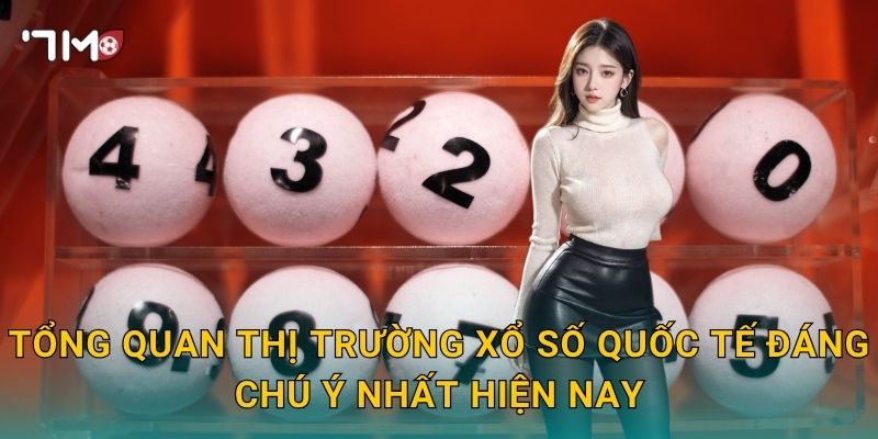 Tổng Quan Thị Trường Xổ Số Quốc Tế Đáng Chú Ý Nhất Hiện Nay