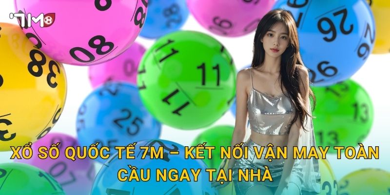 Xổ Số Quốc Tế 7m – Kết Nối Vận May Toàn Cầu Ngay Tại Nhà