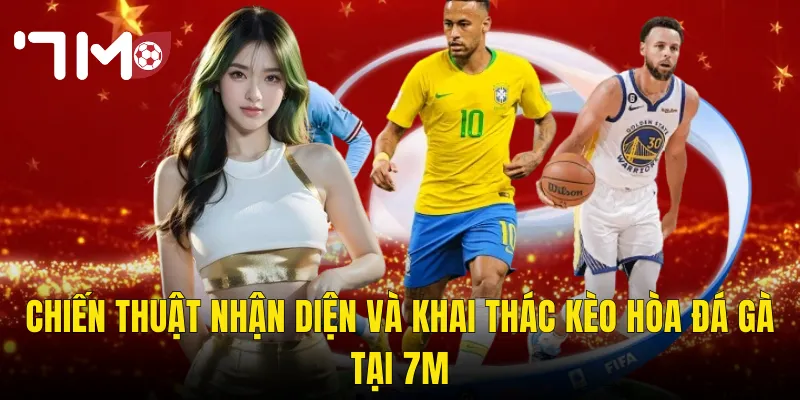 Chiến Thuật Nhận Diện Và Khai Thác Kèo Hòa Đá Gà Tại 7m