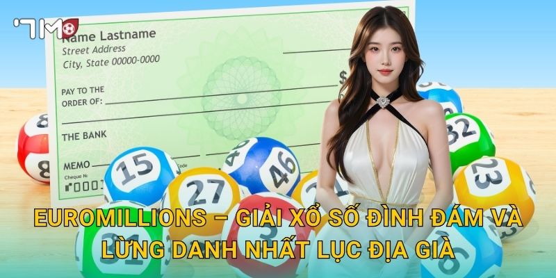 EuroMillions – Giải Xổ Số Đình Đám Và Lừng Danh Nhất Lục Địa Già
