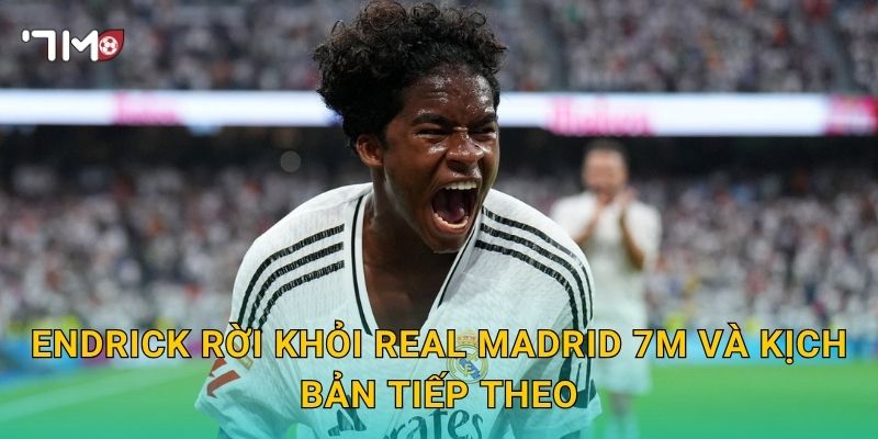Endrick rời khỏi Real Madrid 7m và kịch bản tiếp theo